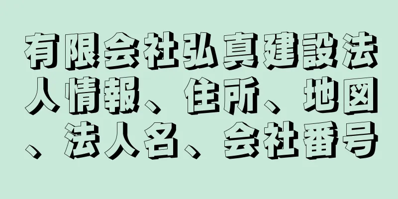 有限会社弘真建設法人情報、住所、地図、法人名、会社番号