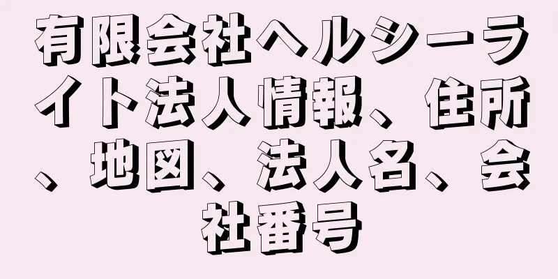 有限会社ヘルシーライト法人情報、住所、地図、法人名、会社番号