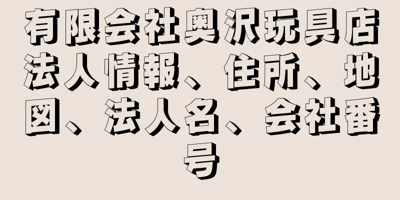 有限会社奥沢玩具店法人情報、住所、地図、法人名、会社番号