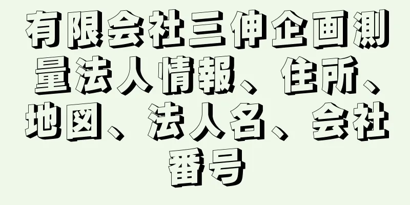 有限会社三伸企画測量法人情報、住所、地図、法人名、会社番号