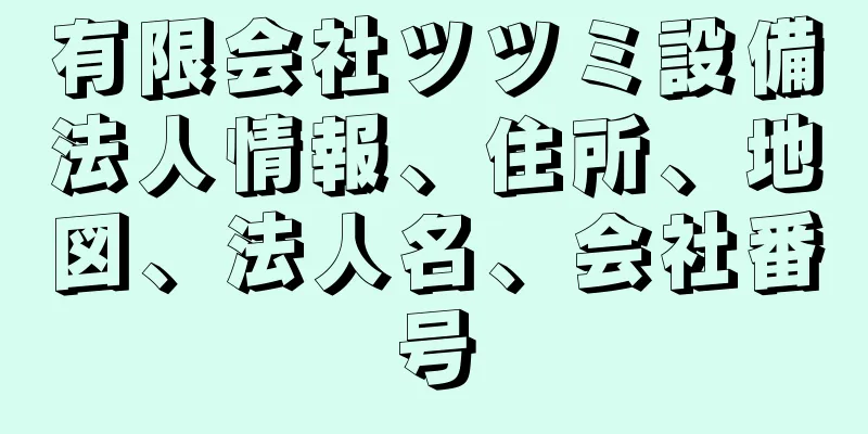 有限会社ツツミ設備法人情報、住所、地図、法人名、会社番号