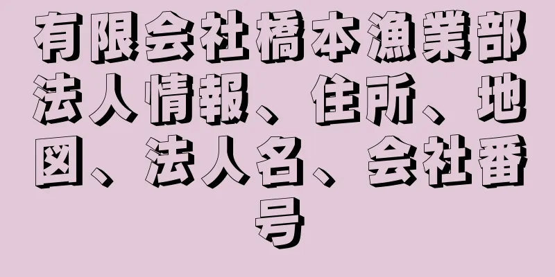 有限会社橋本漁業部法人情報、住所、地図、法人名、会社番号