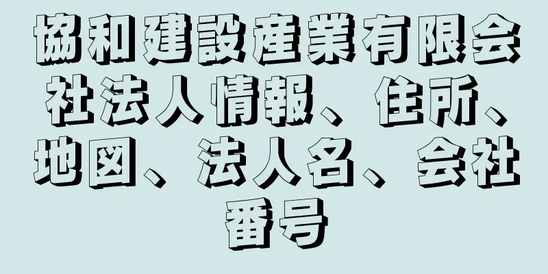 協和建設産業有限会社法人情報、住所、地図、法人名、会社番号