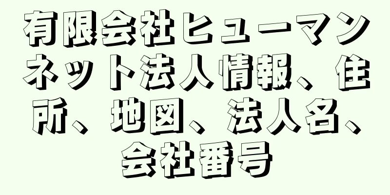 有限会社ヒューマンネット法人情報、住所、地図、法人名、会社番号