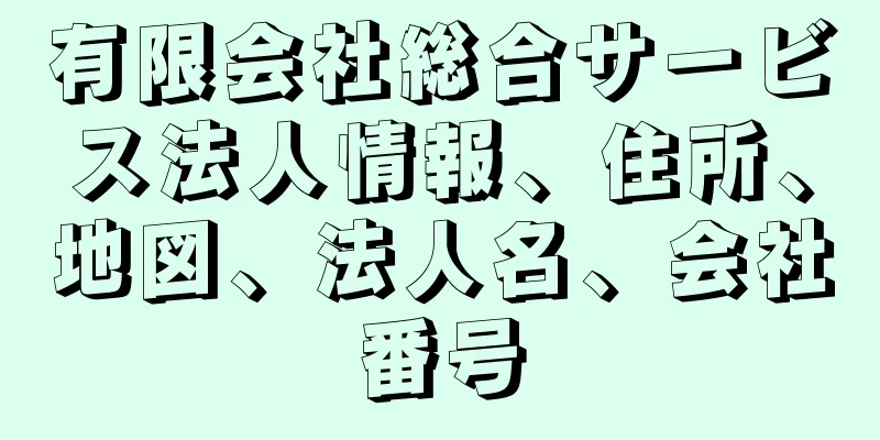 有限会社総合サービス法人情報、住所、地図、法人名、会社番号