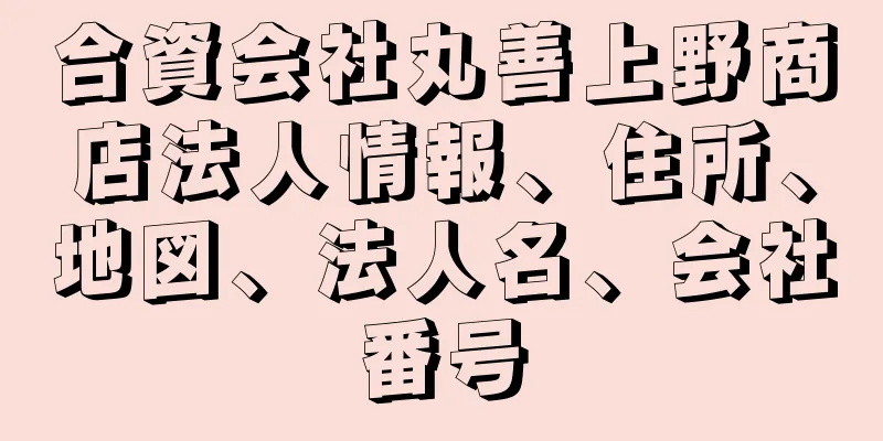 合資会社丸善上野商店法人情報、住所、地図、法人名、会社番号