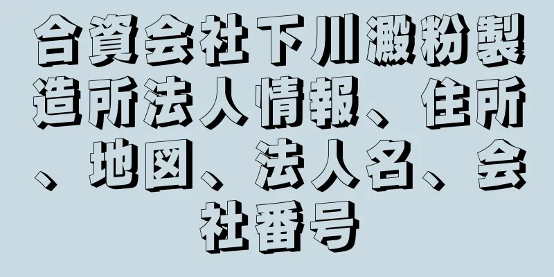 合資会社下川澱粉製造所法人情報、住所、地図、法人名、会社番号