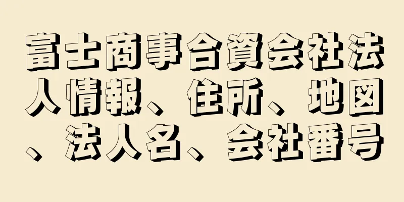 富士商事合資会社法人情報、住所、地図、法人名、会社番号