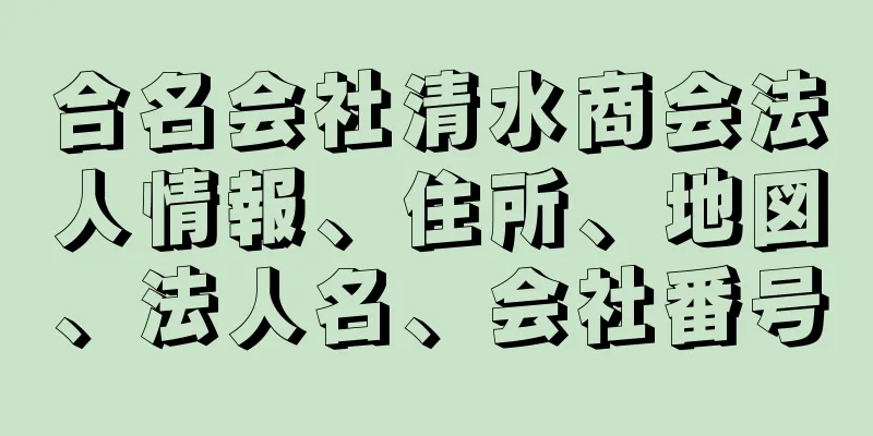 合名会社清水商会法人情報、住所、地図、法人名、会社番号