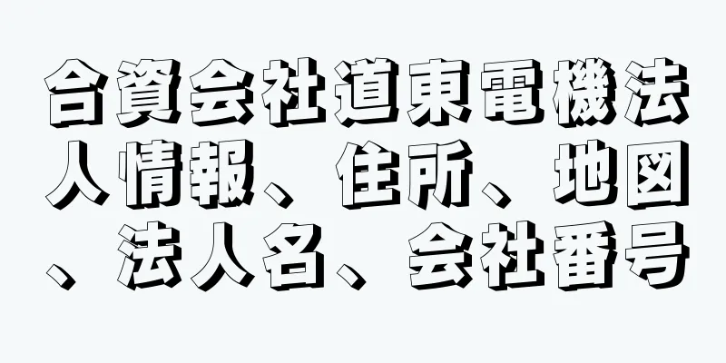 合資会社道東電機法人情報、住所、地図、法人名、会社番号