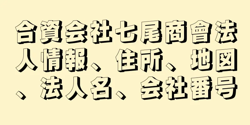 合資会社七尾商會法人情報、住所、地図、法人名、会社番号