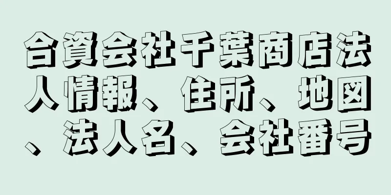 合資会社千葉商店法人情報、住所、地図、法人名、会社番号