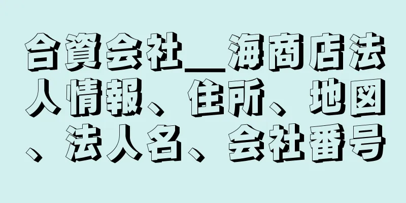 合資会社＿海商店法人情報、住所、地図、法人名、会社番号