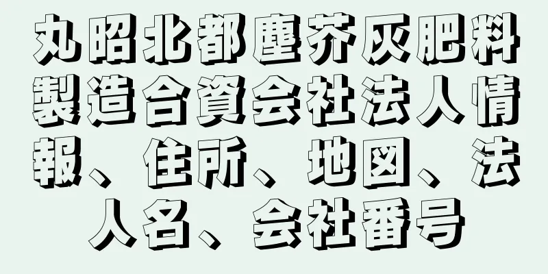 丸昭北都塵芥灰肥料製造合資会社法人情報、住所、地図、法人名、会社番号