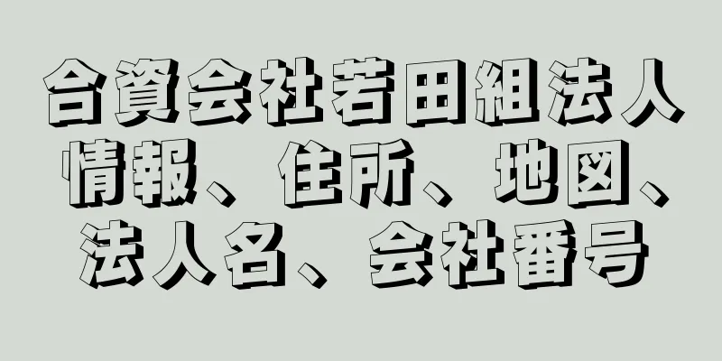 合資会社若田組法人情報、住所、地図、法人名、会社番号