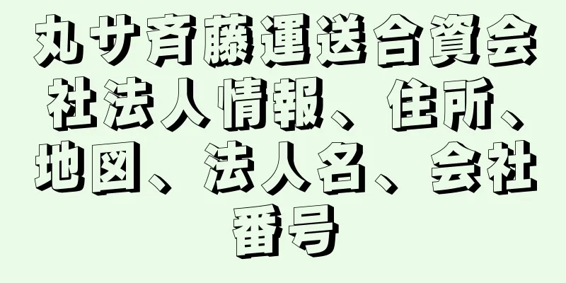 丸サ斉藤運送合資会社法人情報、住所、地図、法人名、会社番号