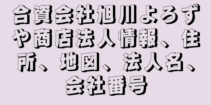 合資会社旭川よろずや商店法人情報、住所、地図、法人名、会社番号