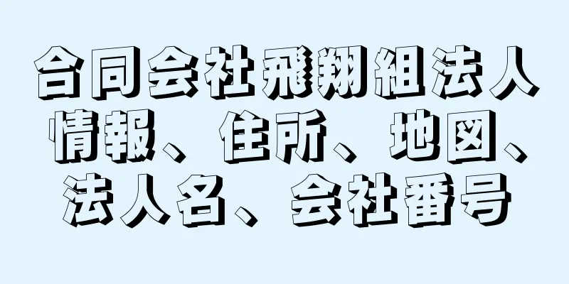 合同会社飛翔組法人情報、住所、地図、法人名、会社番号