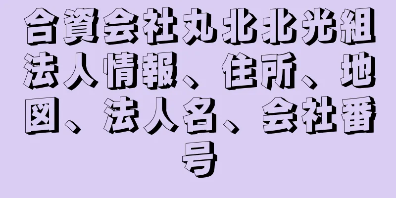 合資会社丸北北光組法人情報、住所、地図、法人名、会社番号