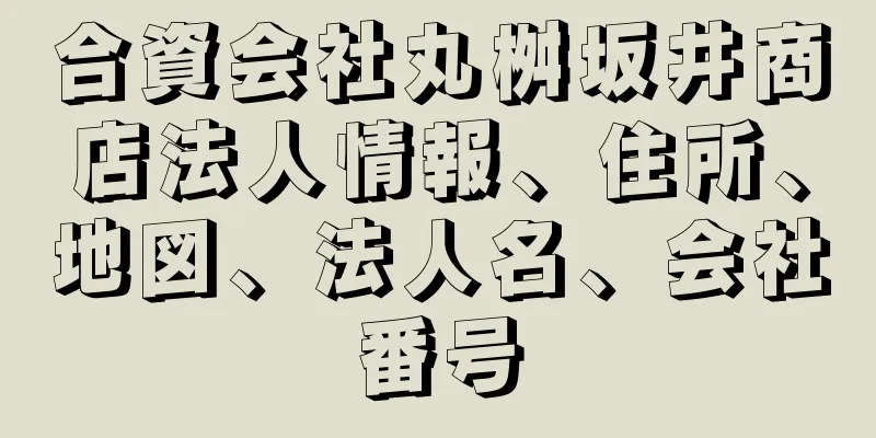 合資会社丸桝坂井商店法人情報、住所、地図、法人名、会社番号