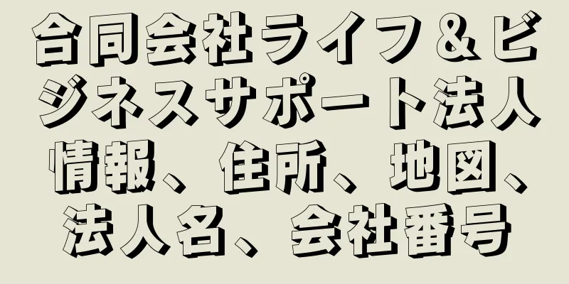 合同会社ライフ＆ビジネスサポート法人情報、住所、地図、法人名、会社番号