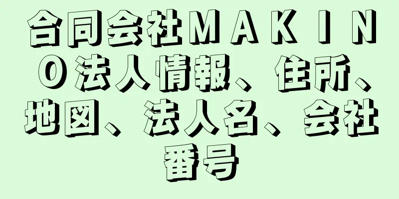 合同会社ＭＡＫＩＮＯ法人情報、住所、地図、法人名、会社番号