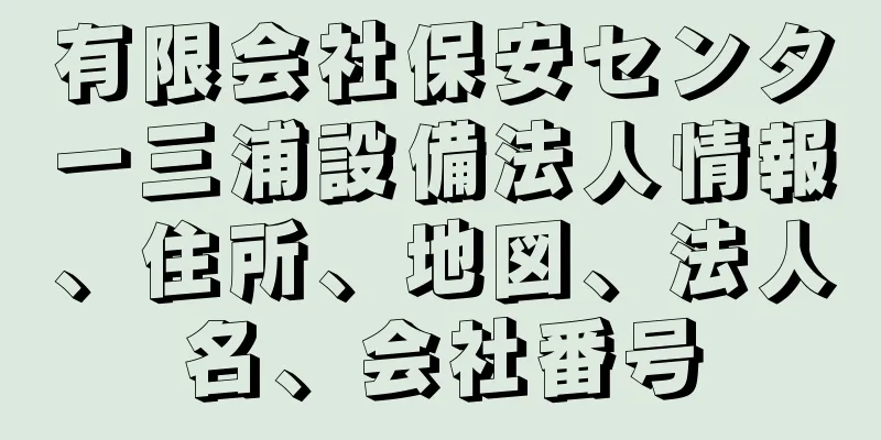 有限会社保安センター三浦設備法人情報、住所、地図、法人名、会社番号