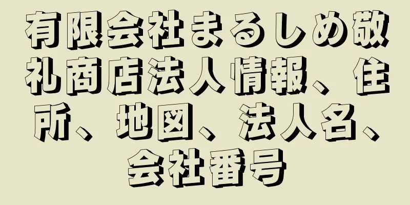有限会社まるしめ敬礼商店法人情報、住所、地図、法人名、会社番号