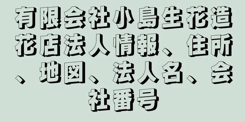 有限会社小島生花造花店法人情報、住所、地図、法人名、会社番号