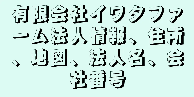 有限会社イワタファーム法人情報、住所、地図、法人名、会社番号