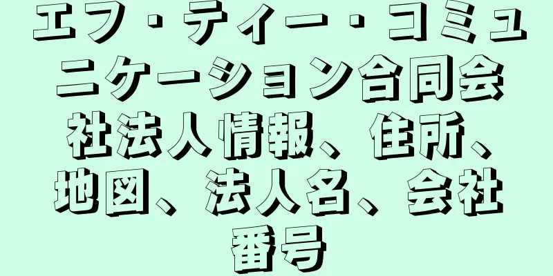 エフ・ティー・コミュニケーション合同会社法人情報、住所、地図、法人名、会社番号