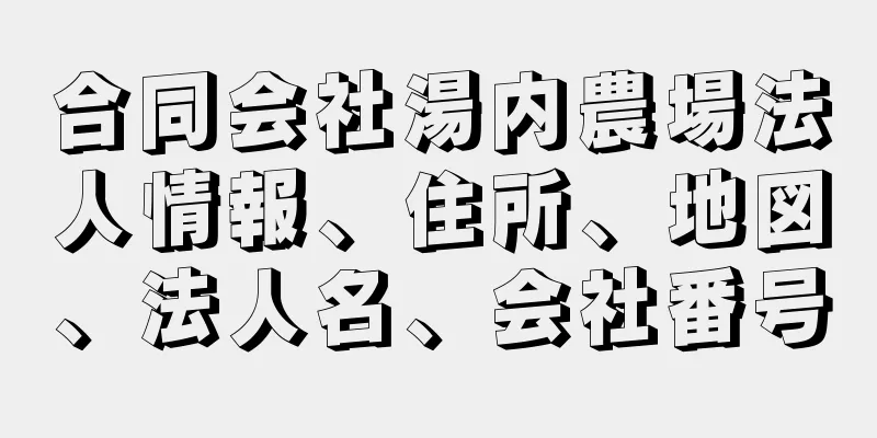 合同会社湯内農場法人情報、住所、地図、法人名、会社番号