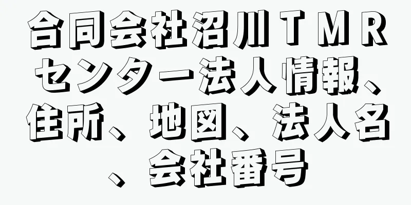 合同会社沼川ＴＭＲセンター法人情報、住所、地図、法人名、会社番号