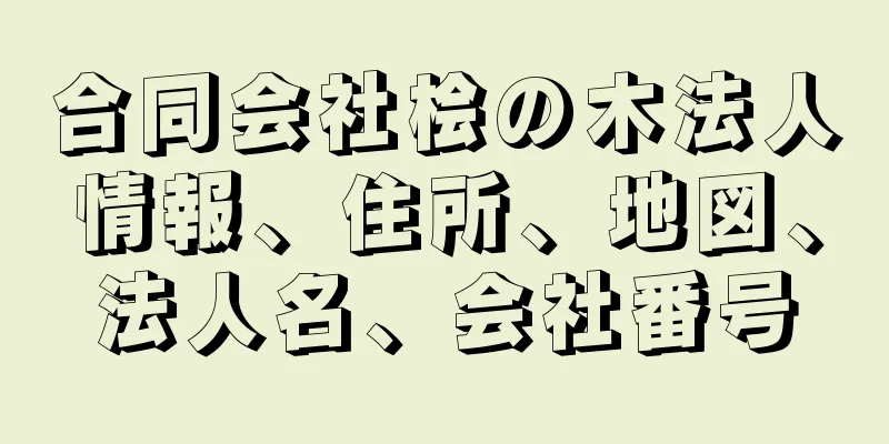 合同会社桧の木法人情報、住所、地図、法人名、会社番号
