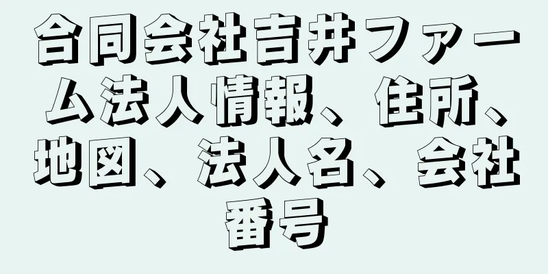 合同会社吉井ファーム法人情報、住所、地図、法人名、会社番号