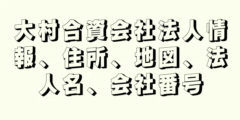 大村合資会社法人情報、住所、地図、法人名、会社番号