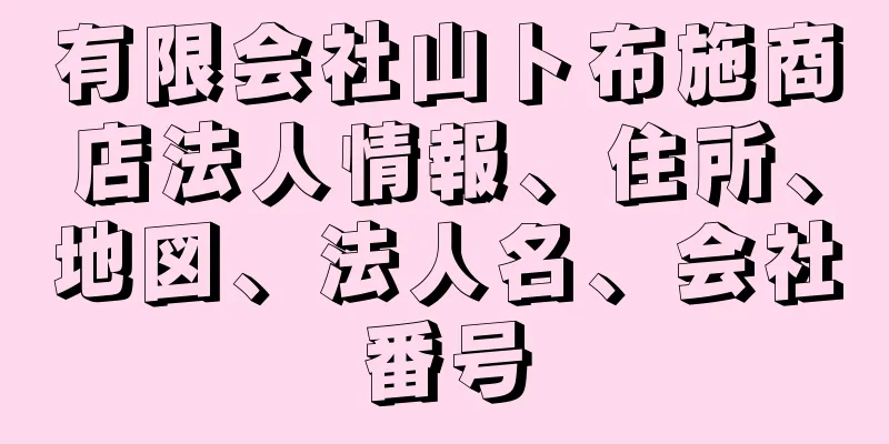 有限会社山卜布施商店法人情報、住所、地図、法人名、会社番号