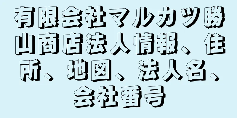 有限会社マルカツ勝山商店法人情報、住所、地図、法人名、会社番号