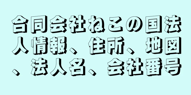 合同会社ねこの国法人情報、住所、地図、法人名、会社番号