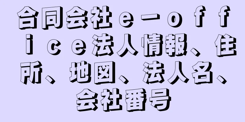 合同会社ｅ－ｏｆｆｉｃｅ法人情報、住所、地図、法人名、会社番号