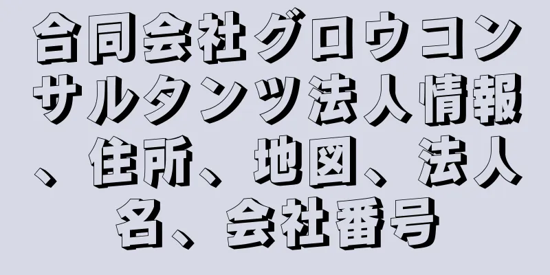 合同会社グロウコンサルタンツ法人情報、住所、地図、法人名、会社番号