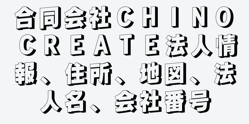 合同会社ＣＨＩＮＯ　ＣＲＥＡＴＥ法人情報、住所、地図、法人名、会社番号