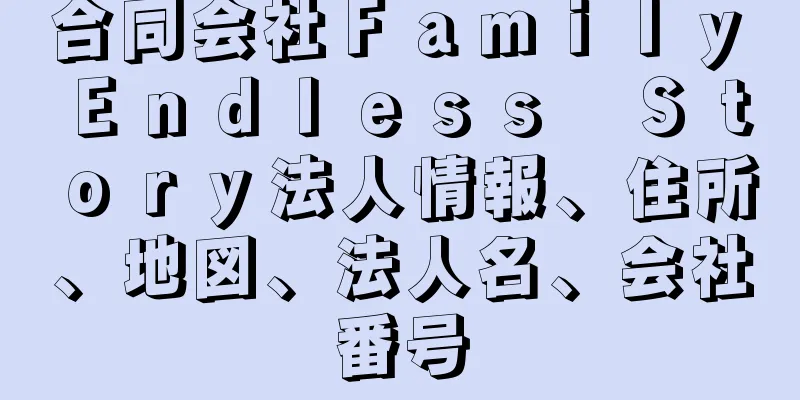 合同会社Ｆａｍｉｌｙ　Ｅｎｄｌｅｓｓ　Ｓｔｏｒｙ法人情報、住所、地図、法人名、会社番号