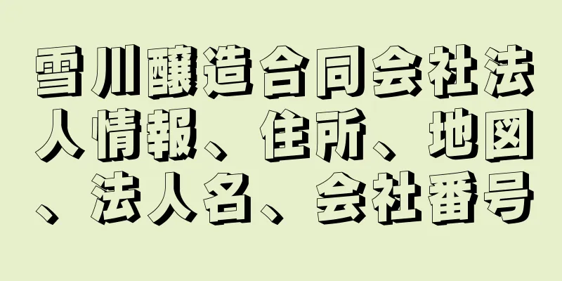 雪川醸造合同会社法人情報、住所、地図、法人名、会社番号