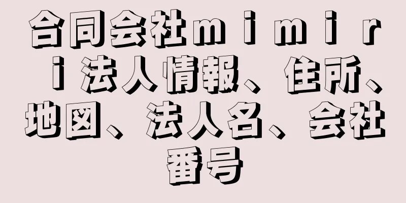 合同会社ｍｉｍｉｒｉ法人情報、住所、地図、法人名、会社番号