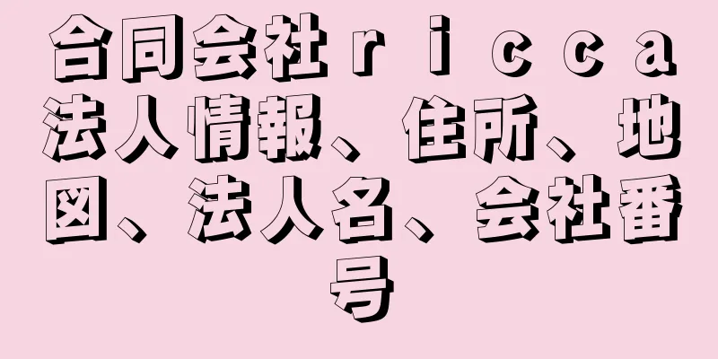 合同会社ｒｉｃｃａ法人情報、住所、地図、法人名、会社番号