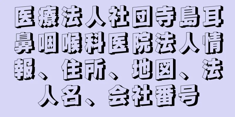 医療法人社団寺島耳鼻咽喉科医院法人情報、住所、地図、法人名、会社番号