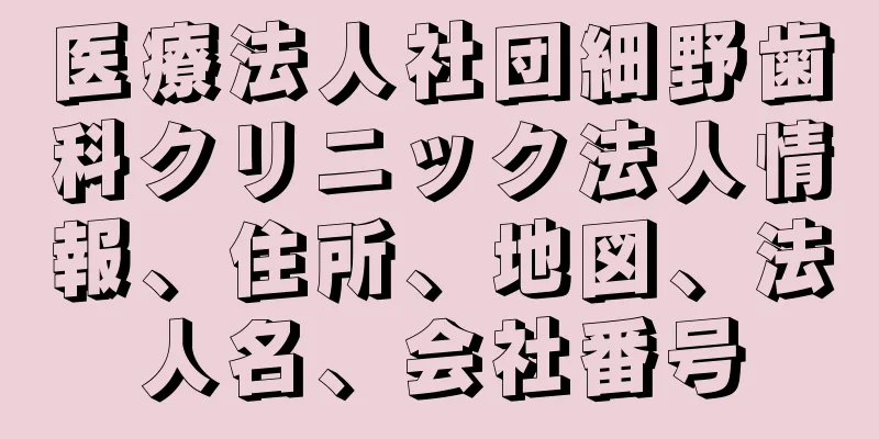 医療法人社団細野歯科クリニック法人情報、住所、地図、法人名、会社番号