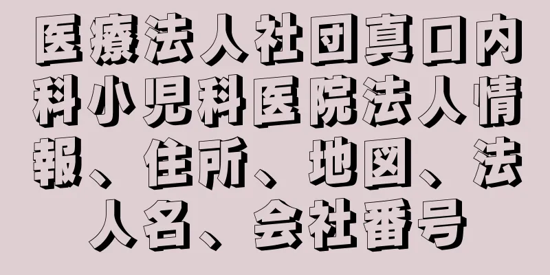 医療法人社団真口内科小児科医院法人情報、住所、地図、法人名、会社番号