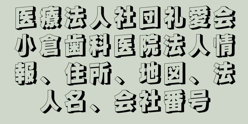 医療法人社団礼愛会小倉歯科医院法人情報、住所、地図、法人名、会社番号